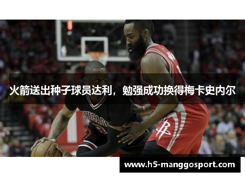 火箭送出种子球员达利，勉强成功换得梅卡史内尔