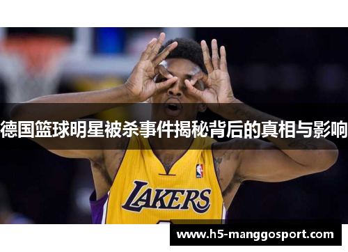 德国篮球明星被杀事件揭秘背后的真相与影响
