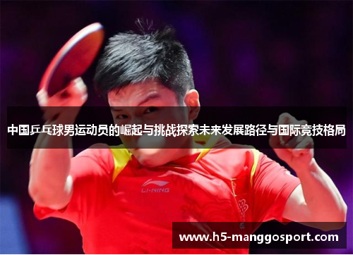 中国乒乓球男运动员的崛起与挑战探索未来发展路径与国际竞技格局