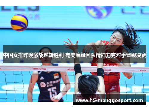 中国女排昨晚激战逆转胜利 完美演绎团队精神力克对手晋级决赛