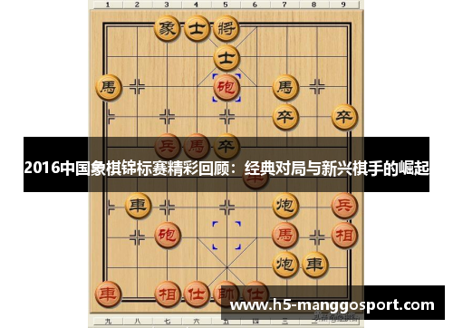 2016中国象棋锦标赛精彩回顾：经典对局与新兴棋手的崛起