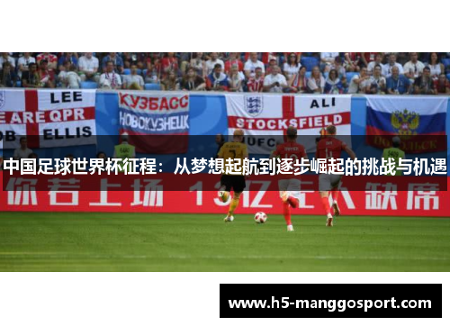 中国足球世界杯征程：从梦想起航到逐步崛起的挑战与机遇