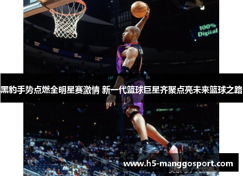 黑豹手势点燃全明星赛激情 新一代篮球巨星齐聚点亮未来篮球之路